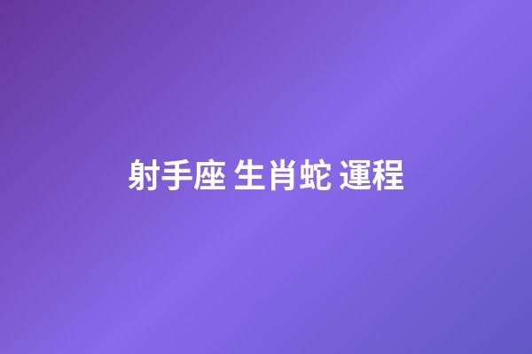 射手座 生肖蛇 運程-第1張-星座運勢-玄機派